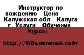 Инструктор по вождению › Цена ­ 600 - Калужская обл., Калуга г. Услуги » Обучение. Курсы   